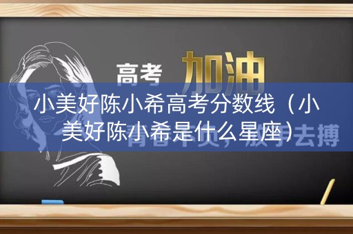 小美好陈小希高考分数线（小美好陈小希是什么星座）