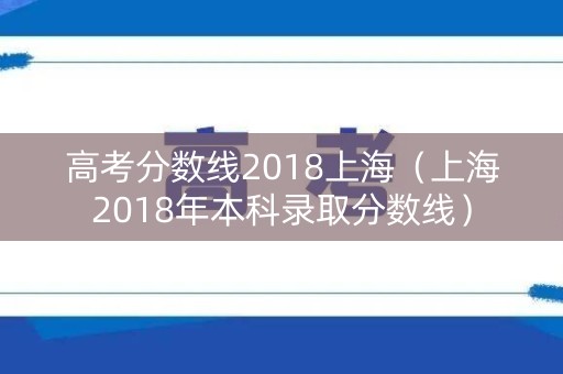 高考分数线2018上海（上海2018年本科录取分数线）