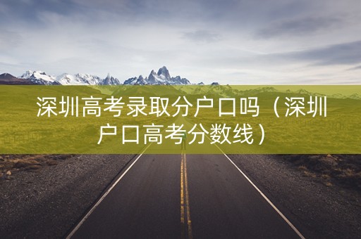 深圳高考录取分户口吗（深圳户口高考分数线）