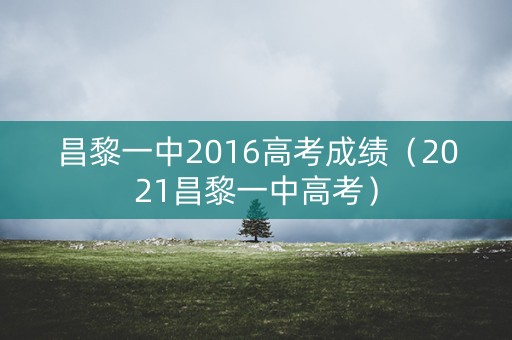 昌黎一中2016高考成绩（2021昌黎一中高考）