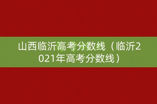 山西临沂高考分数线（临沂2021年高考分数线）