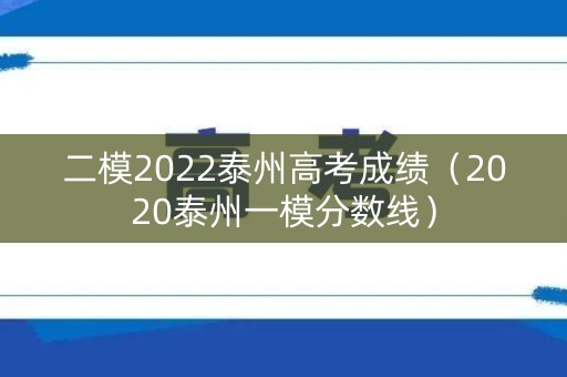 二模2022泰州高考成绩（2020泰州一模分数线）