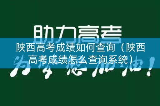 陕西高考成绩如何查询（陕西高考成绩怎么查询系统）