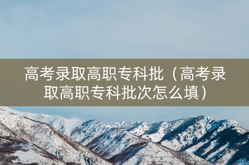 高考录取高职专科批（高考录取高职专科批次怎么填）