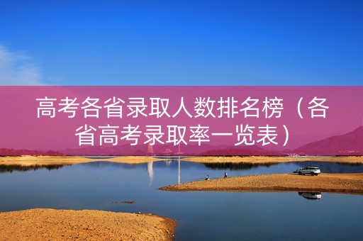 高考各省录取人数排名榜（各省高考录取率一览表）