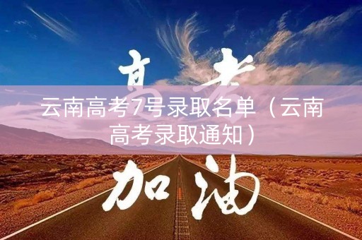 云南高考7号录取名单（云南高考录取通知）