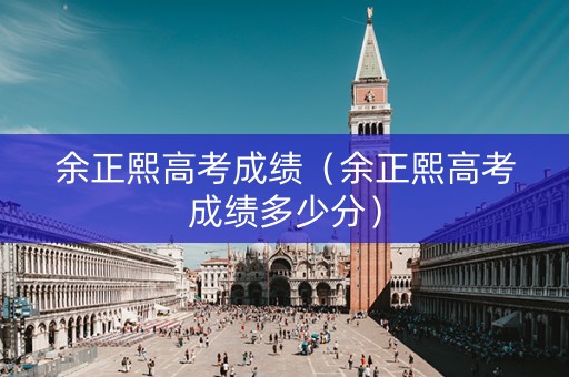 余正熙高考成绩（余正熙高考成绩多少分）