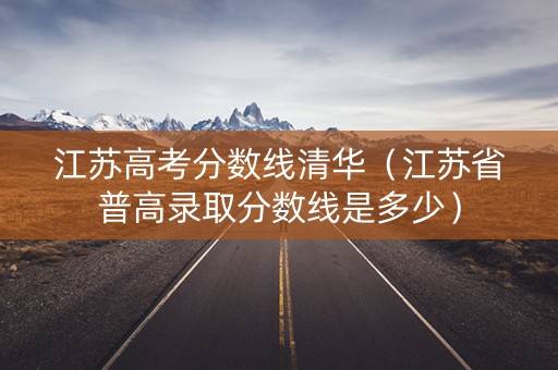 江苏高考分数线清华（江苏省普高录取分数线是多少）