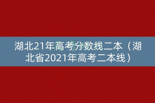 湖北21年高考分数线二本（湖北省2021年高考二本线）
