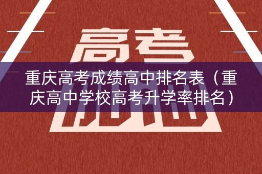 重庆高考成绩高中排名表（重庆高中学校高考升学率排名）