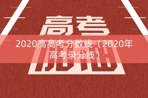 2020高高考分数线（2020年高考录分线）