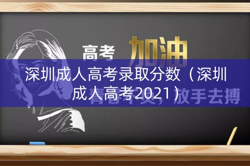 深圳成人高考录取分数（深圳成人高考2021）
