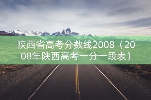 陕西省高考分数线2008（2008年陕西高考一分一段表）