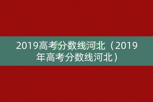 2019高考分数线河北（2019年高考分数线河北）