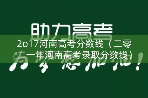 2o17河南高考分数线（二零二一年河南高考录取分数线）