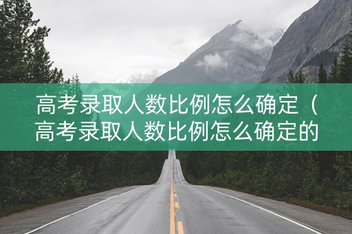高考录取人数比例怎么确定（高考录取人数比例怎么确定的）
