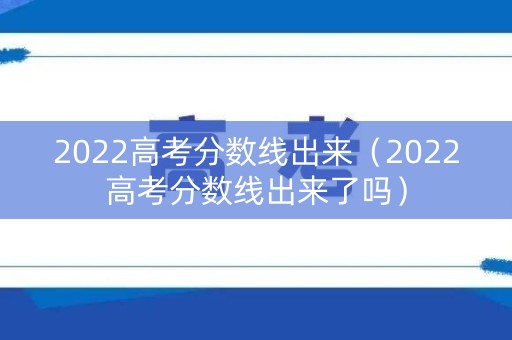 2022高考分数线出来（2022高考分数线出来了吗）