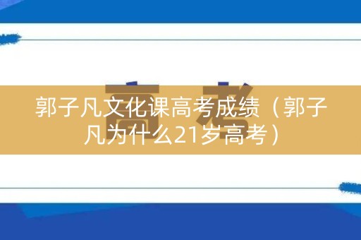 郭子凡文化课高考成绩（郭子凡为什么21岁高考）