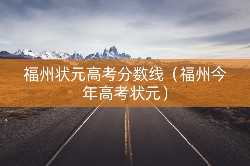 福州状元高考分数线（福州今年高考状元）
