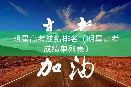 明星高考成绩排名（明星高考成绩单列表）