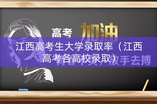 江西高考生大学录取率（江西高考各高校录取）