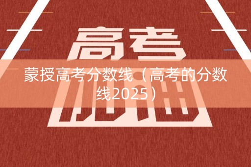 蒙授高考分数线（高考的分数线2025）