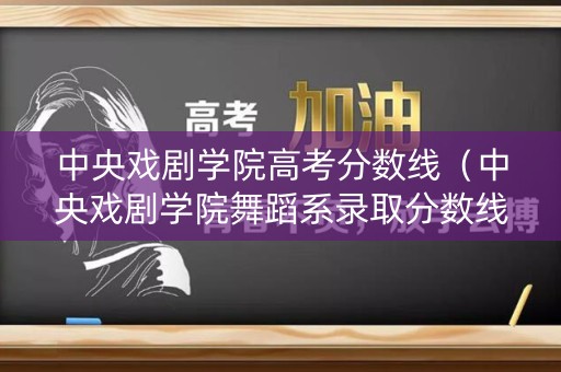 中央戏剧学院高考分数线（中央戏剧学院舞蹈系录取分数线）