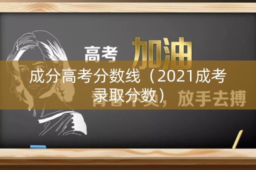 成分高考分数线（2021成考录取分数）