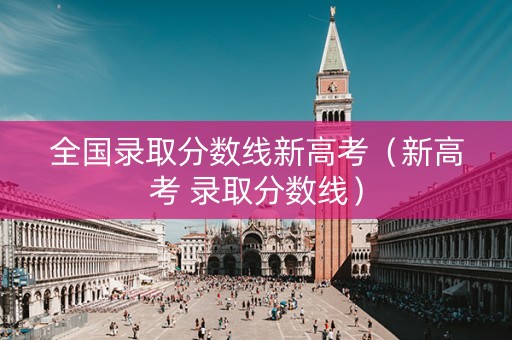 全国录取分数线新高考（新高考 录取分数线）
