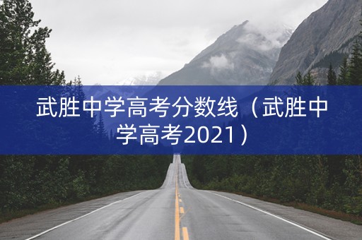 武胜中学高考分数线（武胜中学高考2021）