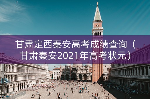 甘肃定西秦安高考成绩查询（甘肃秦安2021年高考状元）
