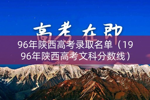 96年陕西高考录取名单（1996年陕西高考文科分数线）