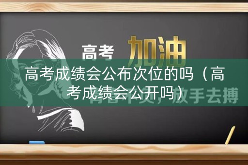 高考成绩会公布次位的吗（高考成绩会公开吗）