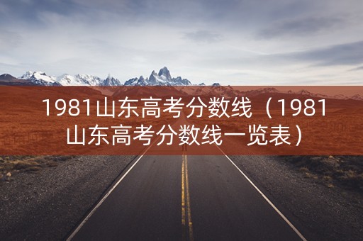 1981山东高考分数线（1981山东高考分数线一览表）