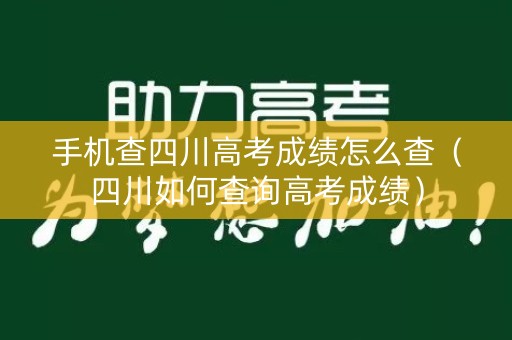 手机查四川高考成绩怎么查（四川如何查询高考成绩）