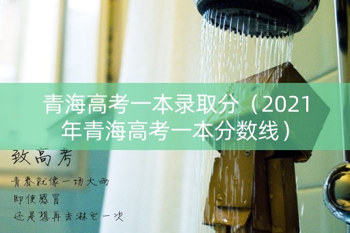 青海高考一本录取分（2021年青海高考一本分数线）