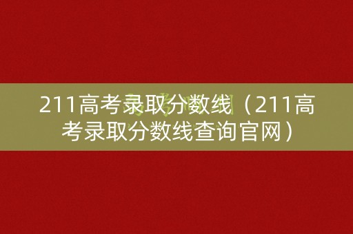 211高考录取分数线（211高考录取分数线查询官网）