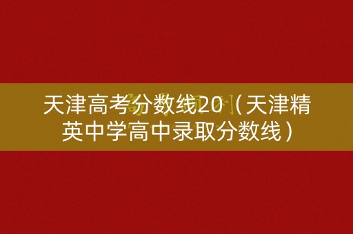 天津高考分数线20（天津精英中学高中录取分数线）