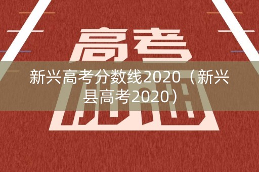 新兴高考分数线2020（新兴县高考2020）