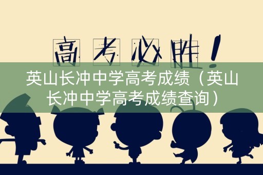 英山长冲中学高考成绩（英山长冲中学高考成绩查询）