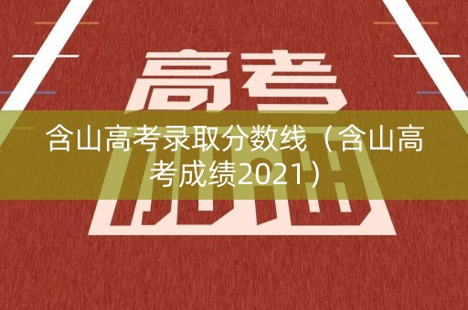 含山高考录取分数线（含山高考成绩2021）