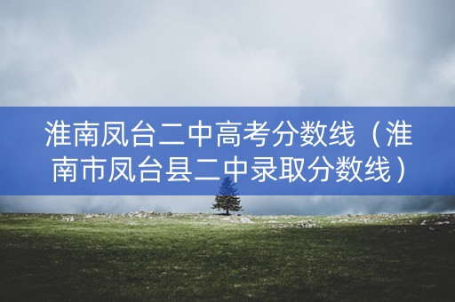 淮南凤台二中高考分数线（淮南市凤台县二中录取分数线）