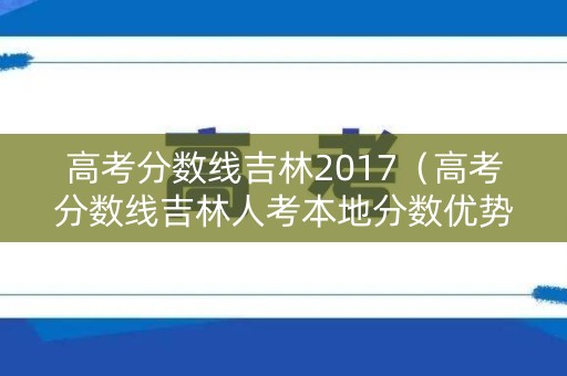 高考分数线吉林2017（高考分数线吉林人考本地分数优势）