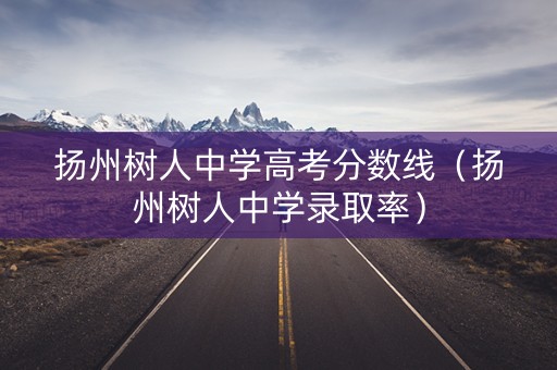 扬州树人中学高考分数线（扬州树人中学录取率）