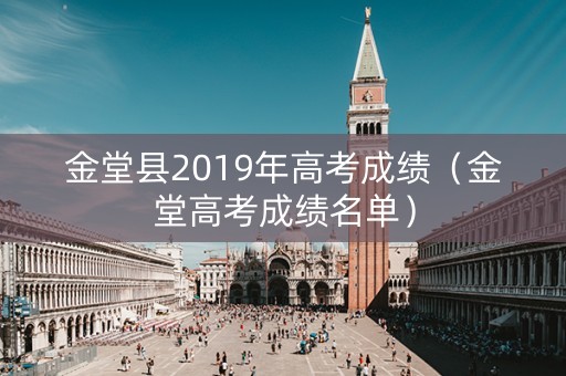金堂县2019年高考成绩（金堂高考成绩名单）