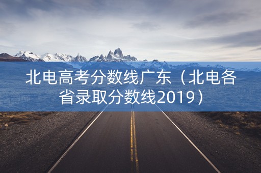 北电高考分数线广东（北电各省录取分数线2019）