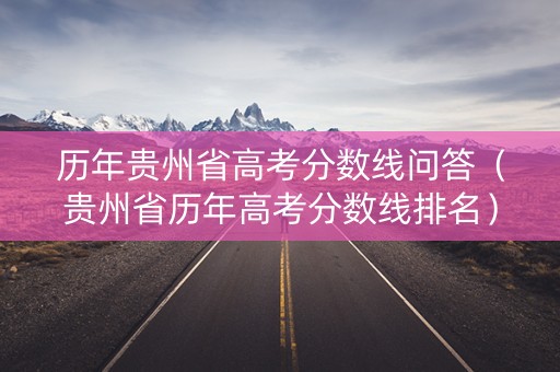 历年贵州省高考分数线问答（贵州省历年高考分数线排名）