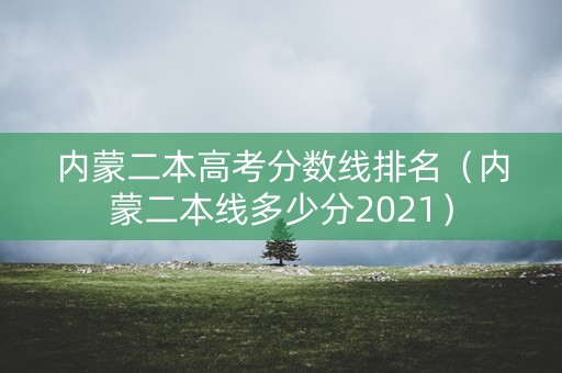 内蒙二本高考分数线排名（内蒙二本线多少分2021）