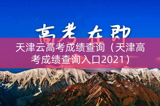 天津云高考成绩查询（天津高考成绩查询入口2021）