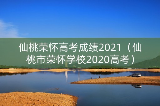 仙桃荣怀高考成绩2021（仙桃市荣怀学校2020高考）
